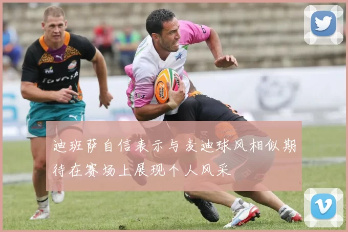 迪班萨自信表示与麦迪球风相似期待在赛场上展现个人风采