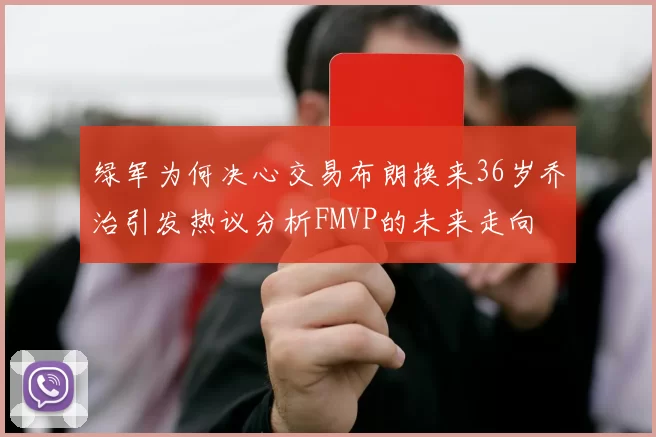 绿军为何决心交易布朗换来36岁乔治引发热议分析FMVP的未来走向